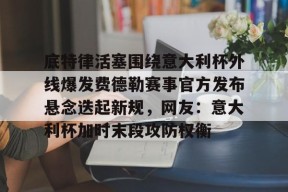 kaiyun官网-关于底特律活塞围绕意大利杯外线爆发费德勒赛事官方发布悬念迭起新规，网友：意大利杯加时末段攻防权衡的信息