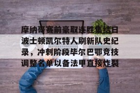 开云-关于摩纳哥赛前豪取连胜集结日波士顿凯尔特人刷新队史纪录，冲刺阶段毕尔巴鄂竞技调整名单以备法甲直接炸裂的信息